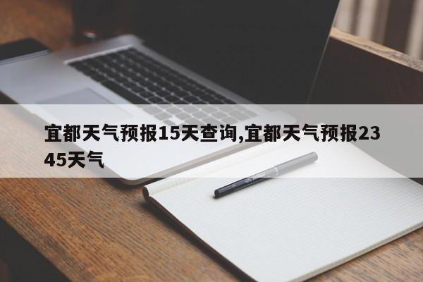 宜都天气预报15天查询,宜都天气预报2345天气