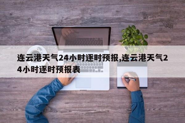 连云港天气24小时逐时预报,连云港天气24小时逐时预报表