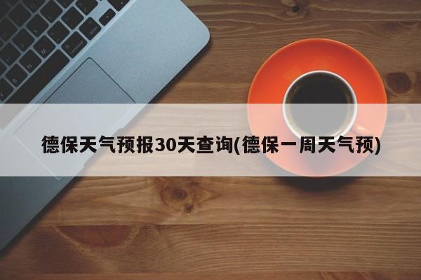 德保天气预报30天查询(德保一周天气预)