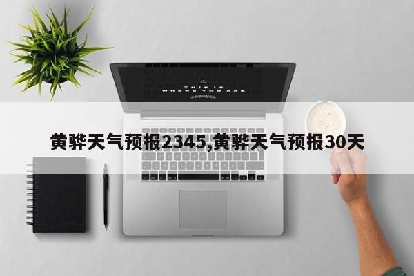 黄骅天气预报2345,黄骅天气预报30天