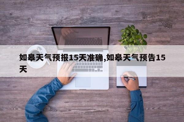 如皋天气预报15天准确,如皋天气预告15天